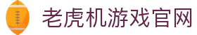 老虎机游戏官网|老虎机官网app - (中国)鹤岗老虎机游戏官网公司欢迎您